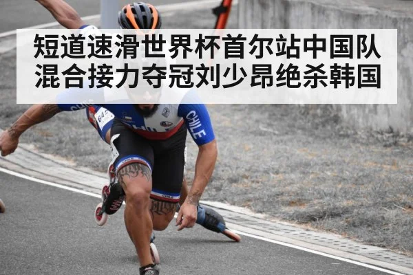 短道速滑世界杯首尔站中国队混合接力夺冠刘少昂绝杀韩国