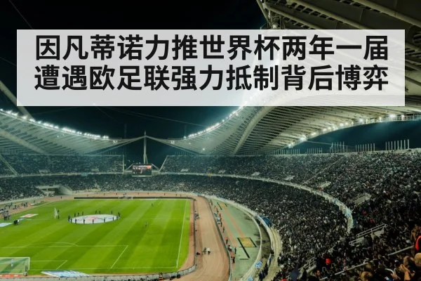 因凡蒂诺力推世界杯两年一届遭遇欧足联强力抵制背后博弈