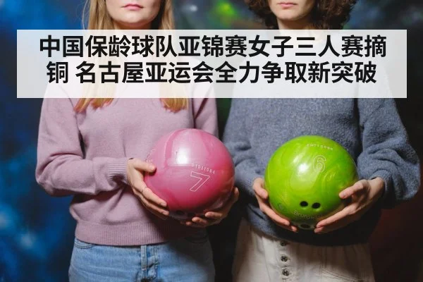 中国保龄球队亚锦赛女子三人赛摘铜 名古屋亚运会全力争取新突破